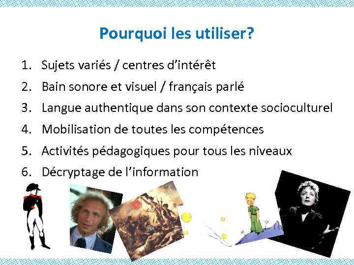 Pourquoi les utiliser? 1. Sujets variés / centres d’intérêt 2. Bain sonore et visuel