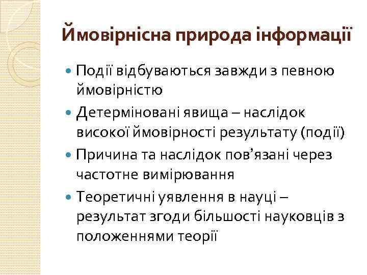 Ймовірнісна природа інформації Події відбуваються завжди з певною ймовірністю Детерміновані явища – наслідок високої