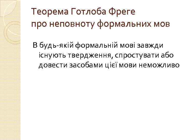 Теорема Готлоба Фреге про неповноту формальних мов В будь-якій формальній мові завжди існують твердження,