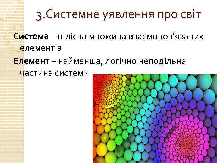 3. Системне уявлення про світ Система – цілісна множина взаємопов’язаних елементів Елемент – найменша,