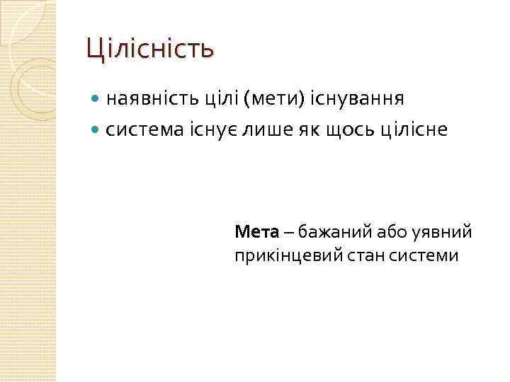 Цілісність наявність цілі (мети) існування система існує лише як щось цілісне Мета – бажаний