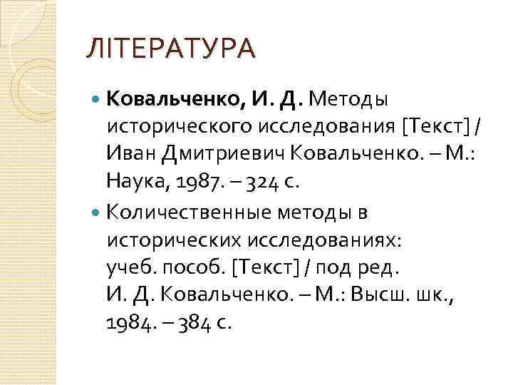 ЛІТЕРАТУРА Ковальченко, И. Д. Методы исторического исследования [Текст] / Иван Дмитриевич Ковальченко. – М.