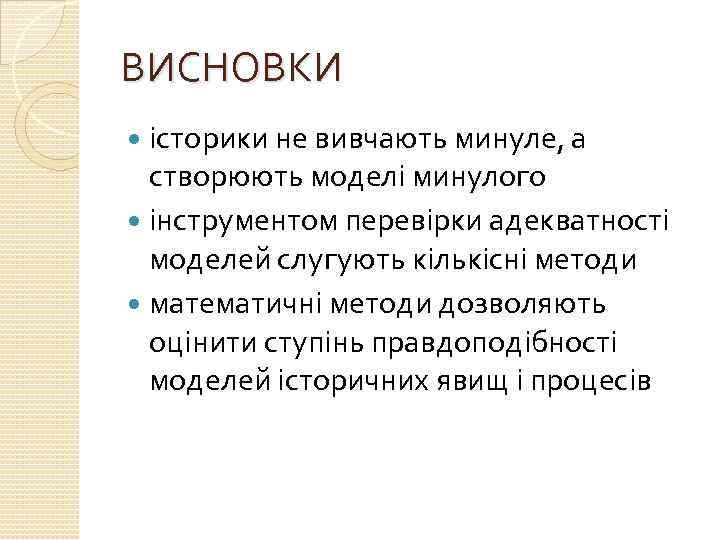 ВИСНОВКИ історики не вивчають минуле, а створюють моделі минулого інструментом перевірки адекватності моделей слугують