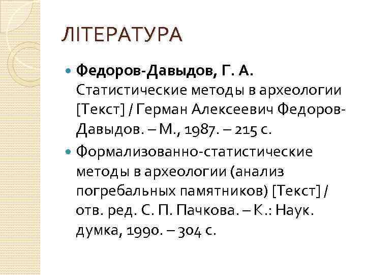 ЛІТЕРАТУРА Федоров-Давыдов, Г. А. Статистические методы в археологии [Текст] / Герман Алексеевич Федоров. Давыдов.