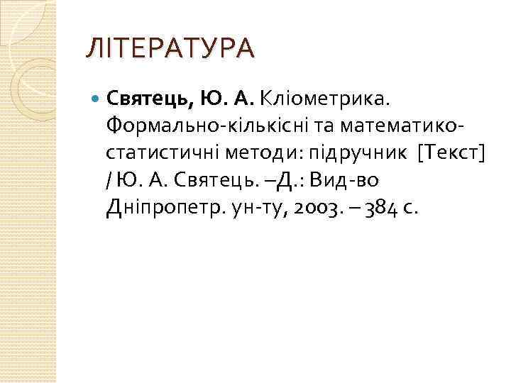 ЛІТЕРАТУРА Святець, Ю. А. Кліометрика. Формально-кількісні та математикостатистичні методи: підручник [Текст] / Ю. А.