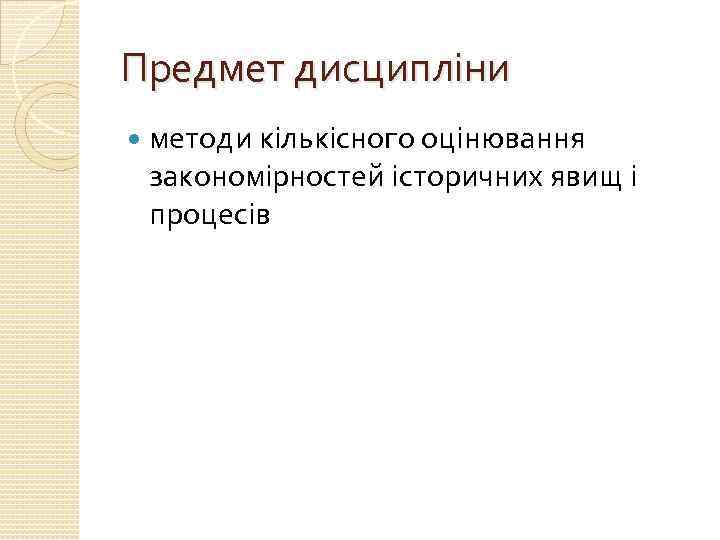 Предмет дисципліни методи кількісного оцінювання закономірностей історичних явищ і процесів 