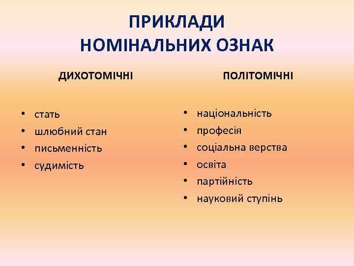 ПРИКЛАДИ НОМІНАЛЬНИХ ОЗНАК ДИХОТОМІЧНІ • • стать шлюбний стан письменність судимість ПОЛІТОМІЧНІ • •