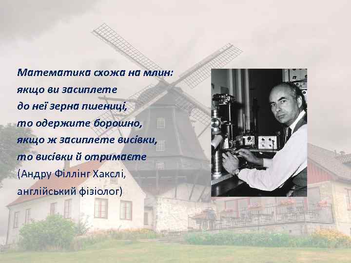 Математика схожа на млин: якщо ви засиплете до неї зерна пшениці, то одержите борошно,