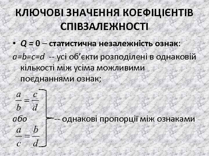 КЛЮЧОВІ ЗНАЧЕННЯ КОЕФІЦІЄНТІВ СПІВЗАЛЕЖНОСТІ • Q = 0 – статистична незалежність ознак: a=b=c=d --