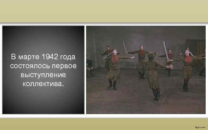 В марте 1942 года состоялось первое выступление коллектива. 