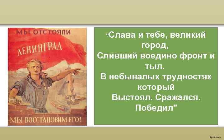 "Слава и тебе, великий город, Сливший воедино фронт и тыл. В небывалых трудностях который