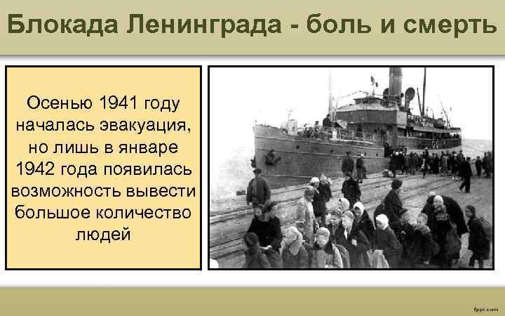 Блокада Ленинграда - боль и смерть Осенью 1941 году началась эвакуация, но лишь в