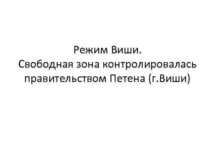 Режим Виши. Свободная зона контролировалась правительством Петена (г. Виши) 