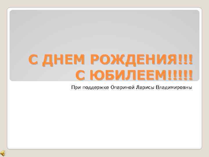 С ДНЕМ РОЖДЕНИЯ!!! С ЮБИЛЕЕМ!!!!! При поддержке Опариной Ларисы Владимировны 