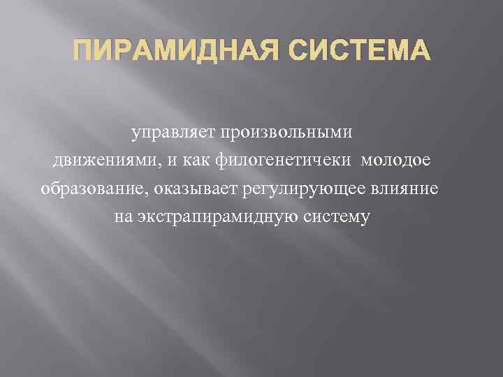 ПИРАМИДНАЯ СИСТЕМА управляет произвольными движениями, и как филогенетичеки молодое образование, оказывает регулирующее влияние на