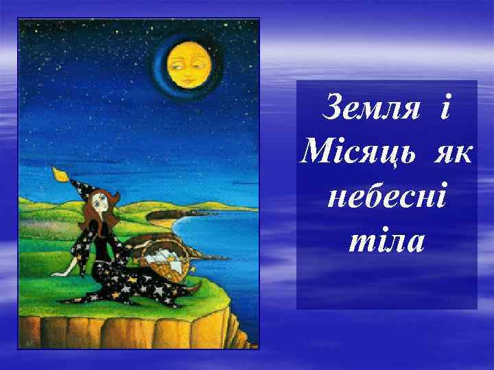 Земля і Місяць як небесні тіла 