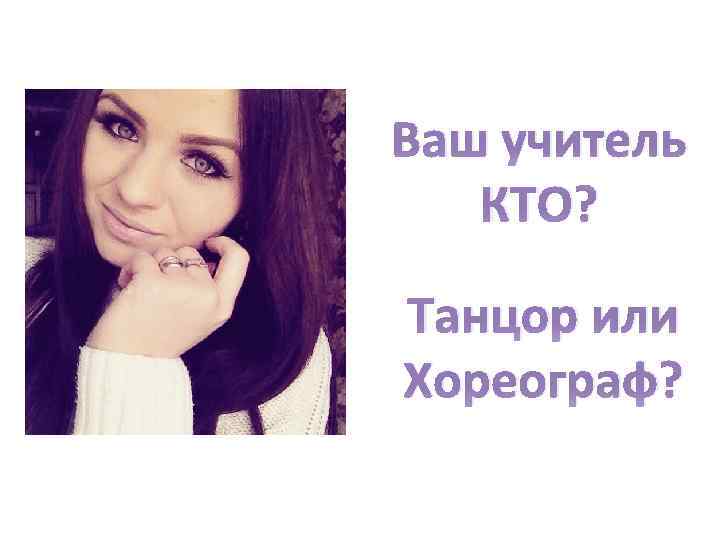 Ваш учитель КТО? Танцор или Хореограф? 