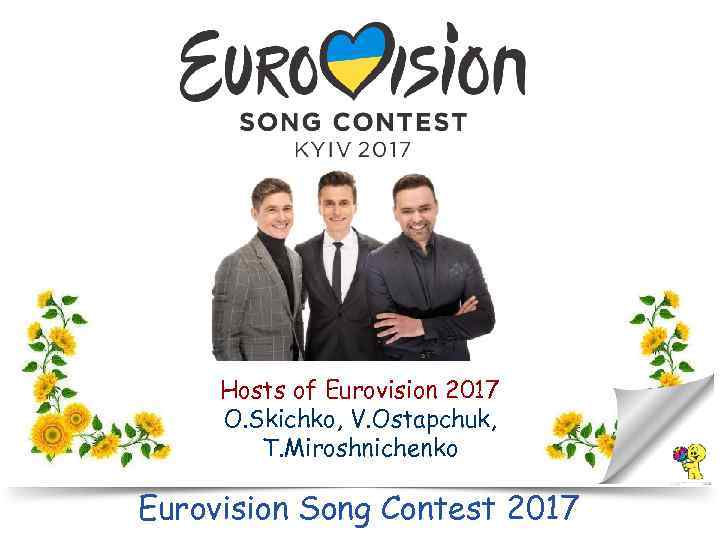 Hosts of Eurovision 2017 O. Skichko, V. Ostapchuk, T. Miroshnichenko Eurovision Song Contest 2017