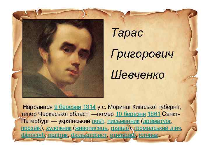 Тарас Григорович Шевченко Народився 9 березня 1814 у с. Моринці Київської губернії, тепер Черкаської