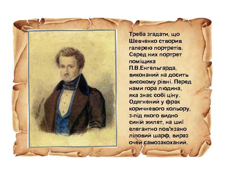 Треба згадати, що Шевченко створив галерею портретів. Серед них портрет поміщика П. В. Енгельгарда,