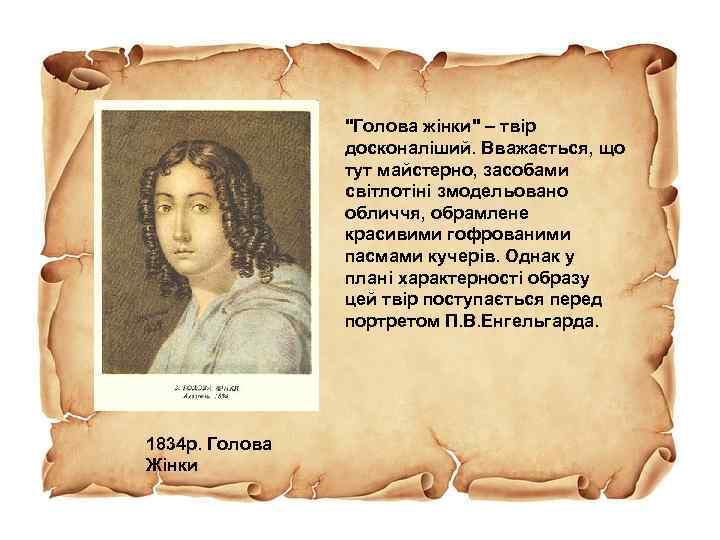 "Голова жінки" – твір досконаліший. Вважається, що тут майстерно, засобами світлотіні змодельовано обличчя, обрамлене