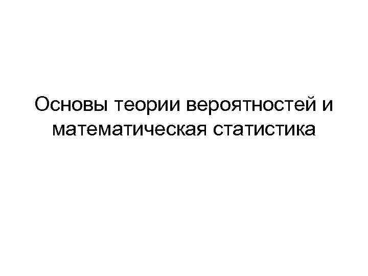 Основы теории вероятностей и математическая статистика 