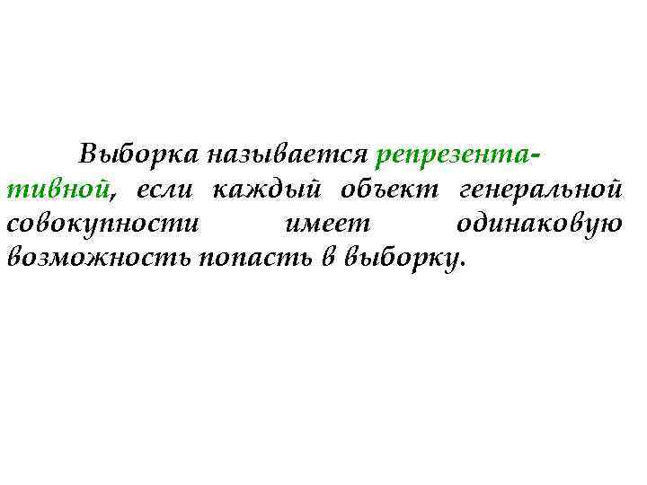 Выборка называется репрезентативной, если каждый объект генеральной совокупности имеет одинаковую возможность попасть в выборку.