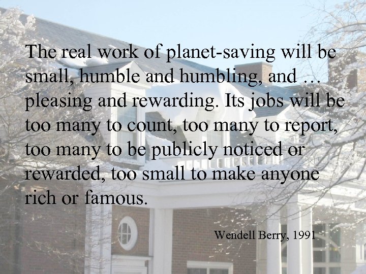 The real work of planet-saving will be small, humble and humbling, and … pleasing