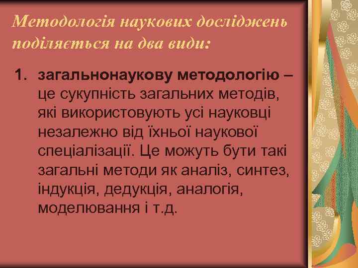 Методологія наукових досліджень поділяється на два види: 1. загальнонаукову методологію – це сукупність загальних