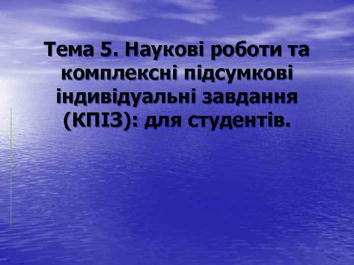 Тема 5. Наукові роботи та комплексні підсумкові індивідуальні завдання (КПІЗ): для студентів. 