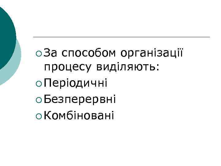 ¡ За способом організації процесу виділяють: ¡ Періодичні ¡ Безперервні ¡ Комбіновані 