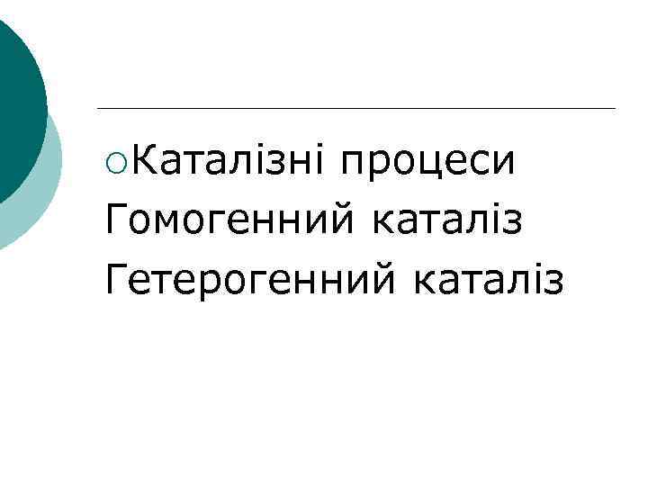 ¡Каталізні процеси Гомогенний каталіз Гетерогенний каталіз 