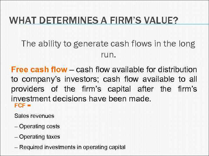 WHAT DETERMINES A FIRM’S VALUE? The ability to generate cash flows in the long