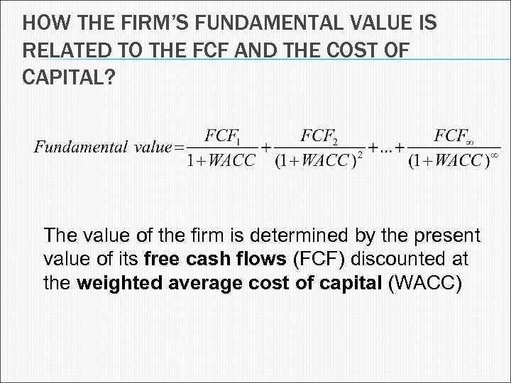 HOW THE FIRM’S FUNDAMENTAL VALUE IS RELATED TO THE FCF AND THE COST OF