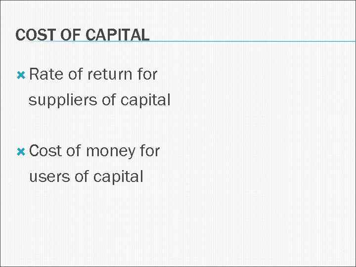 COST OF CAPITAL Rate of return for suppliers of capital Cost of money for
