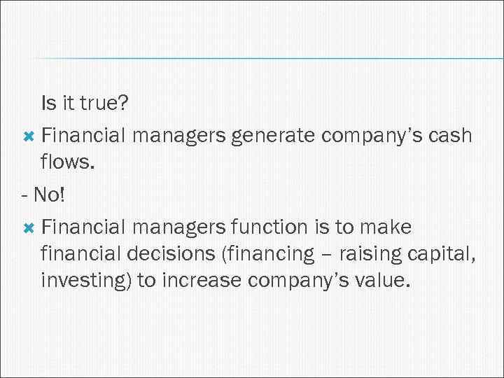 Is it true? Financial managers generate company’s cash flows. - No! Financial managers function