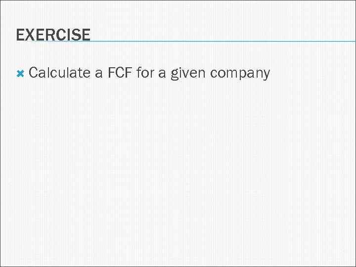 EXERCISE Calculate a FCF for a given company 