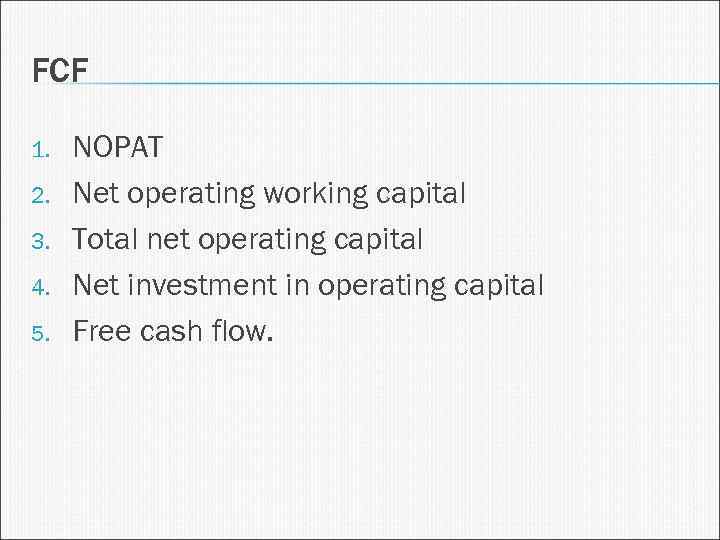 FCF 1. 2. 3. 4. 5. NOPAT Net operating working capital Total net operating