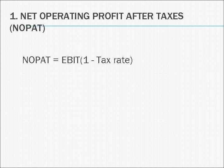 1. NET OPERATING PROFIT AFTER TAXES (NOPAT) NOPAT = EBIT(1 - Tax rate) 