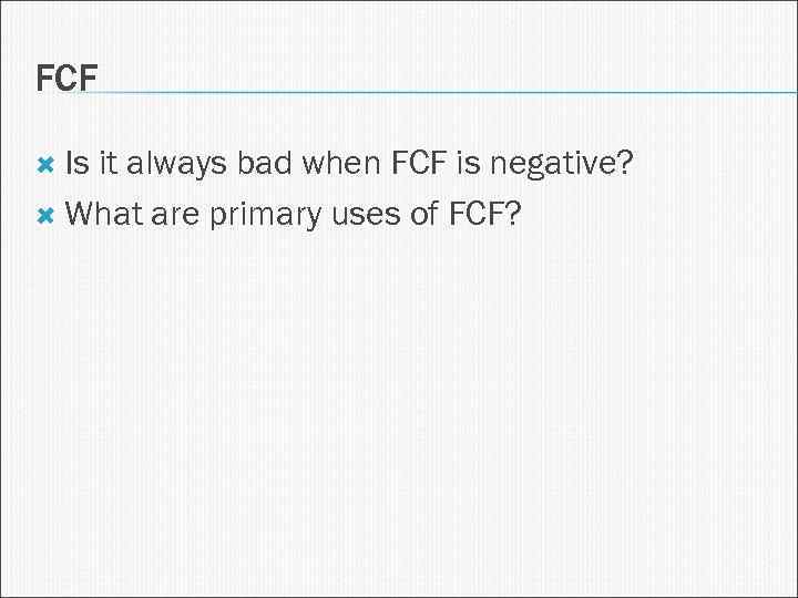FCF Is it always bad when FCF is negative? What are primary uses of