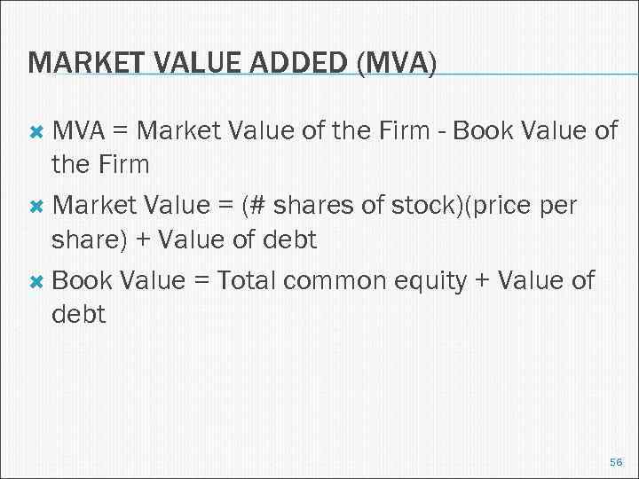 MARKET VALUE ADDED (MVA) MVA = Market Value of the Firm - Book Value