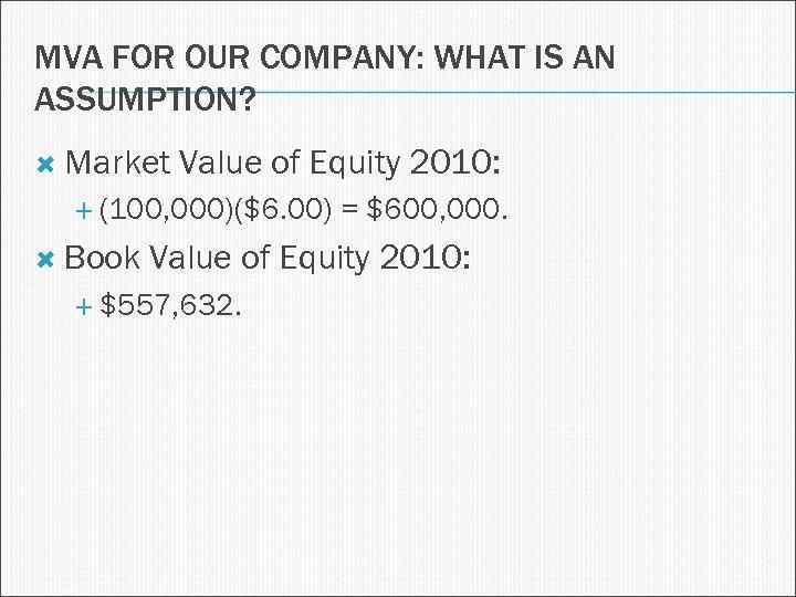 MVA FOR OUR COMPANY: WHAT IS AN ASSUMPTION? Market Value of Equity 2010: (100,