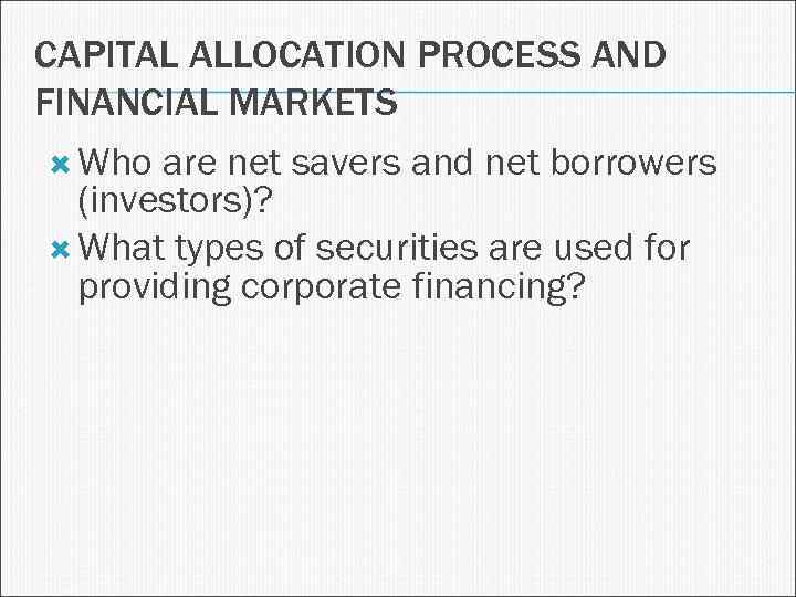 CAPITAL ALLOCATION PROCESS AND FINANCIAL MARKETS Who are net savers and net borrowers (investors)?