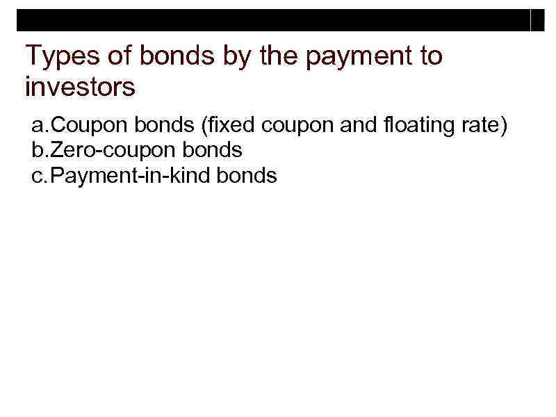 Types of bonds by the payment to investors a. Coupon bonds (fixed coupon and