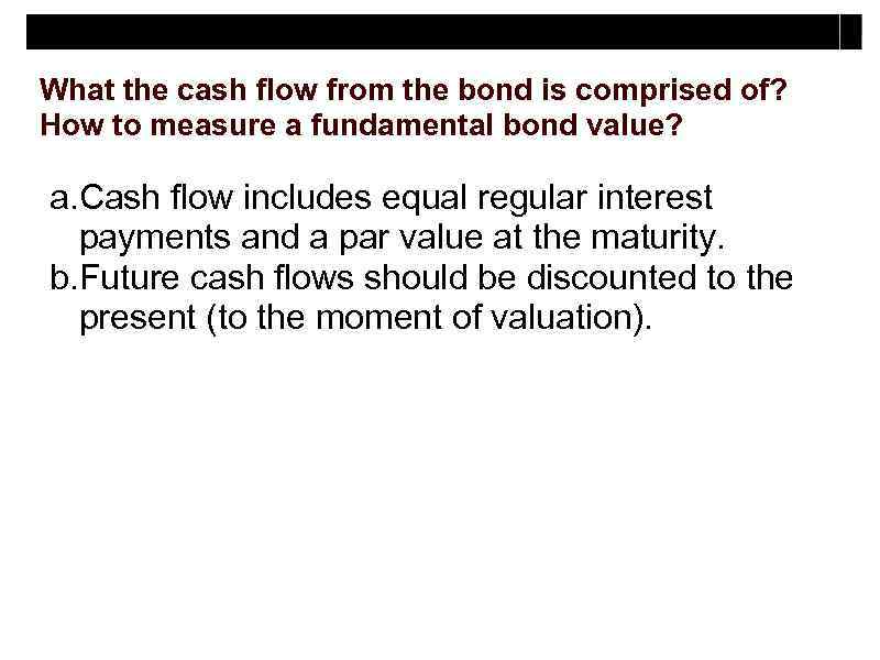 What the cash flow from the bond is comprised of? How to measure a