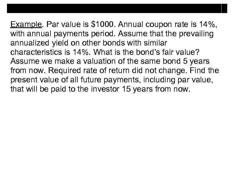 Example. Par value is $1000. Annual coupon rate is 14%, with annual payments period.