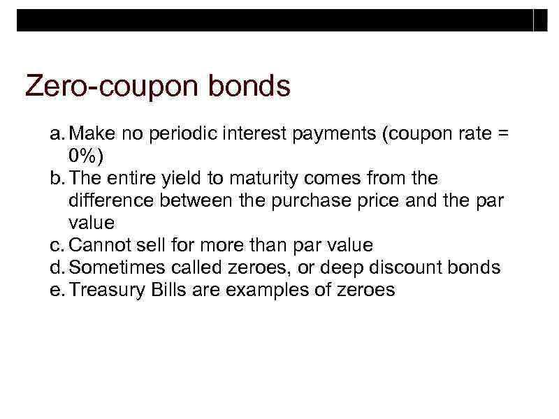 Zero-coupon bonds a. Make no periodic interest payments (coupon rate = 0%) b. The
