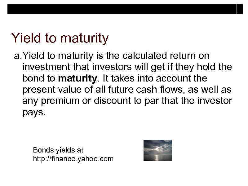 Yield to maturity a. Yield to maturity is the calculated return on investment that