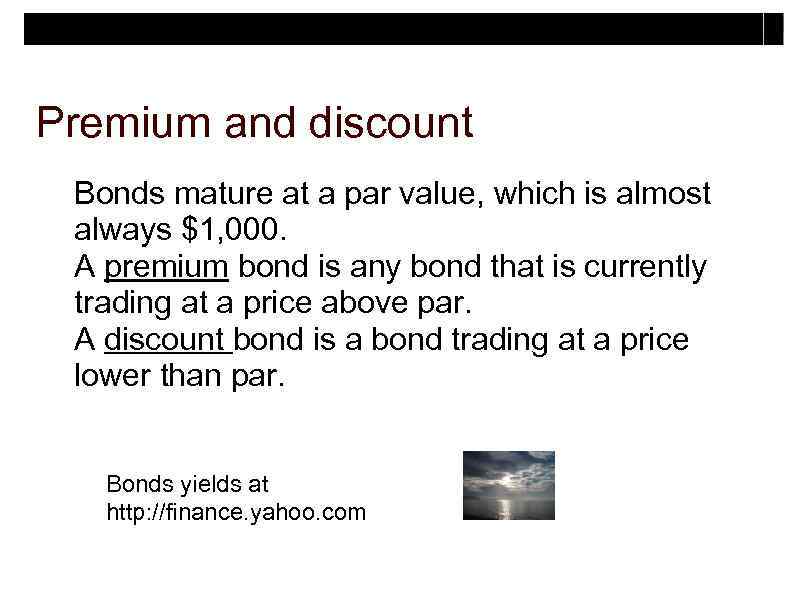 Premium and discount Bonds mature at a par value, which is almost always $1,