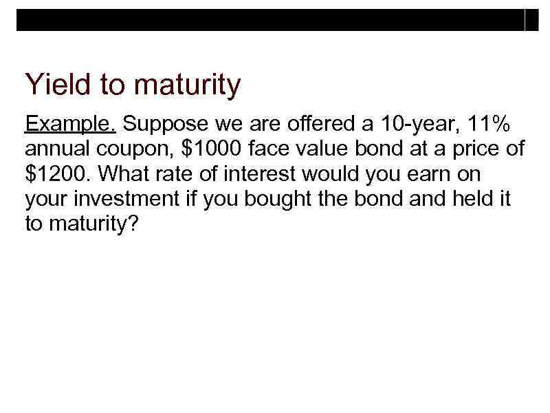 Yield to maturity Example. Suppose we are offered a 10 -year, 11% annual coupon,